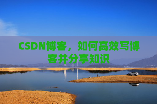 CSDN博客,如何高效写博客并分享知识