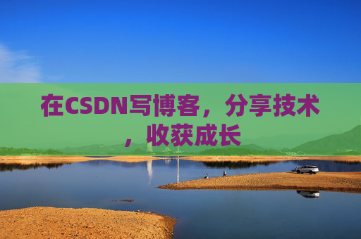 在CSDN写博客,分享技术,收获成长